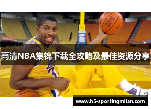 高清NBA集锦下载全攻略及最佳资源分享